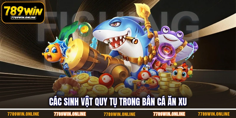 Các sinh vật quy tụ trong bắn cá ăn xu Các sinh vật quy tụ trong bắn cá ăn xu
