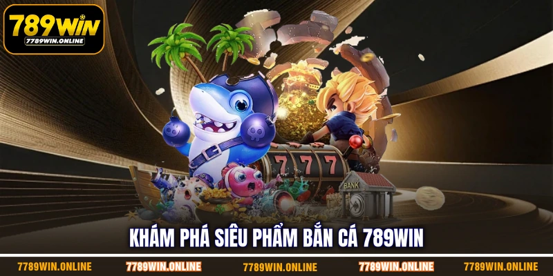 Khám phá siêu phẩm bắn cá 789WIN Khám phá siêu phẩm bắn cá 789WIN