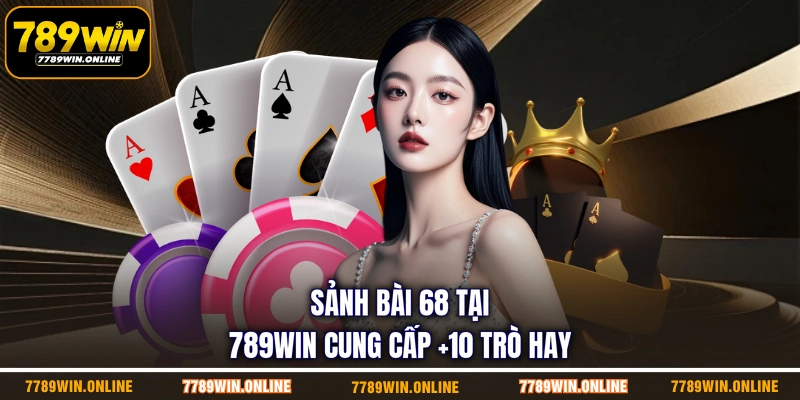 Sảnh bài 68 tại 789WIN cung cấp +10 trò hay Sảnh bài 68 tại 789WIN cung cấp +10 trò hay