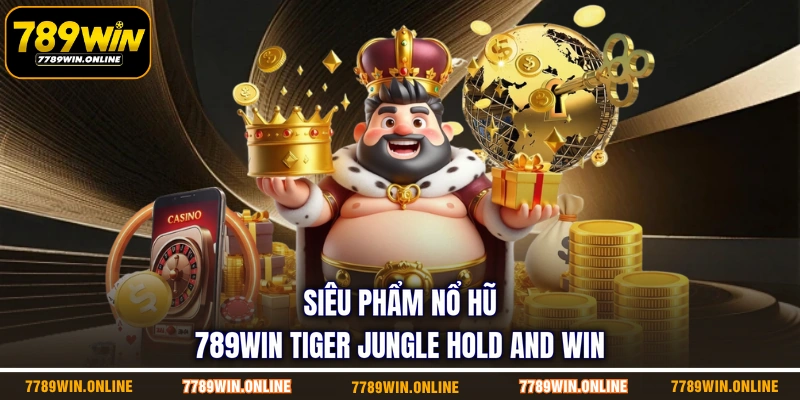 Siêu phẩm nổ hũ 789WIN Tiger Jungle Hold and Win Siêu phẩm nổ hũ 789WIN Tiger Jungle Hold and Win