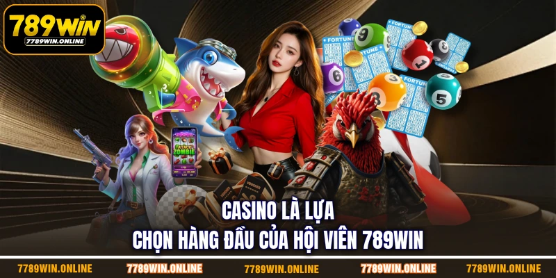 Casino là lựa chọn hàng đầu của hội viên 789WIN